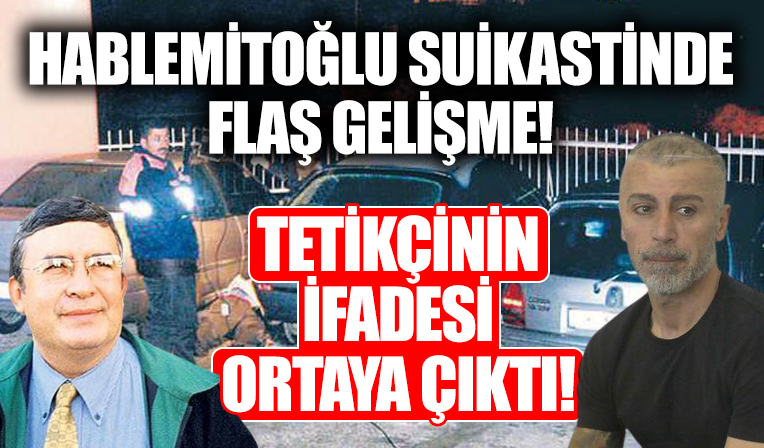 Hablemitoğlu cinayetinde flaş gelişme! Suikastçının ifadesi ortaya çıktı