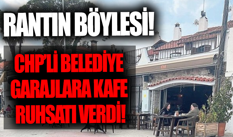 CHP'li belediyeden imar skandalı! Garajlar kafeye döndü...