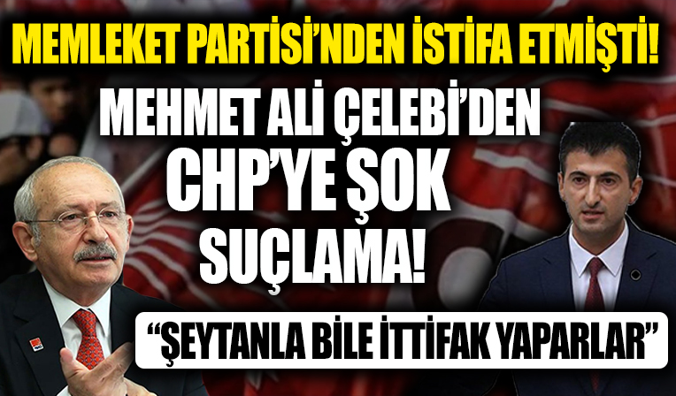 Memleket Partisi'nden istifa eden Mehmet Ali Çelebi'den CHP'ye suçlama! 'Şeytanla bile ittifak yaparlar'