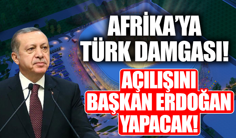 Afrika'ya Türk damgası! Açılışını Başkan Erdoğan yapacak!