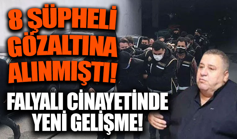 Halil Falyalı suikastında flaş gelişme! 8 şüpheli gözaltına alınmıştı