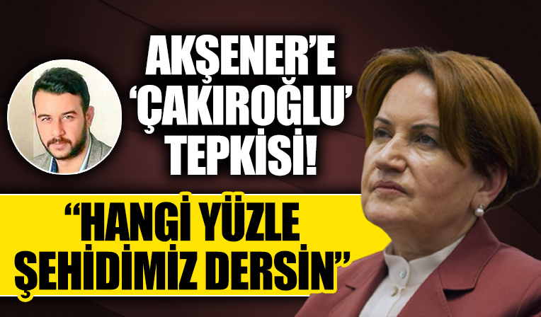 Ülkü Ocakları'ndan Meral Akşener'e 'Çakıroğlu' tepkisi: Hangi yüzle şehidimiz diyorsun