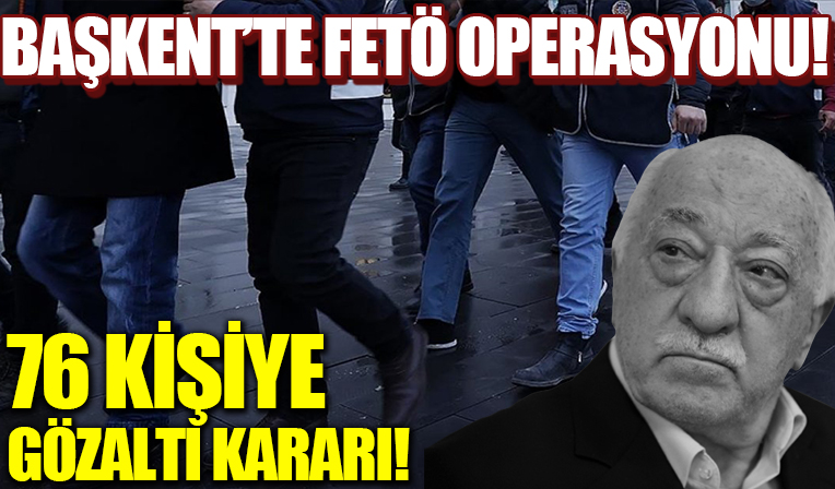 Başkent’te FETÖ operasyonu! 76 kişiye 25 ilde gözaltı kararı