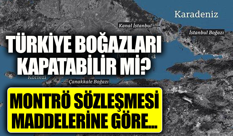 Boğazlar kapatılabilir mi? Rusya Ukrayna savaşında Türkiye boğazlarını kapatacak mı? Montrö boğazlar sözleşmesi maddelerine göre...