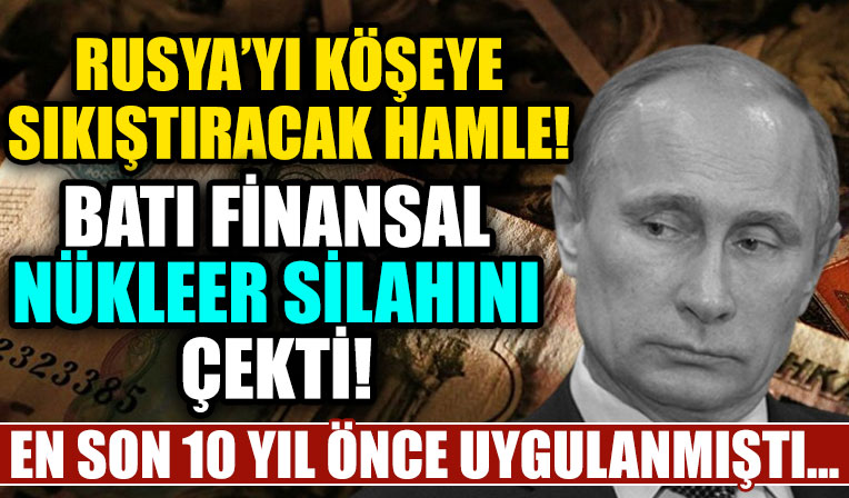 Rusya-Ukrayna Savaşı’nda Batı finansal nükleer silahını çekti: Rusya’yı köşeye sıkıştıracak yeni hamle!