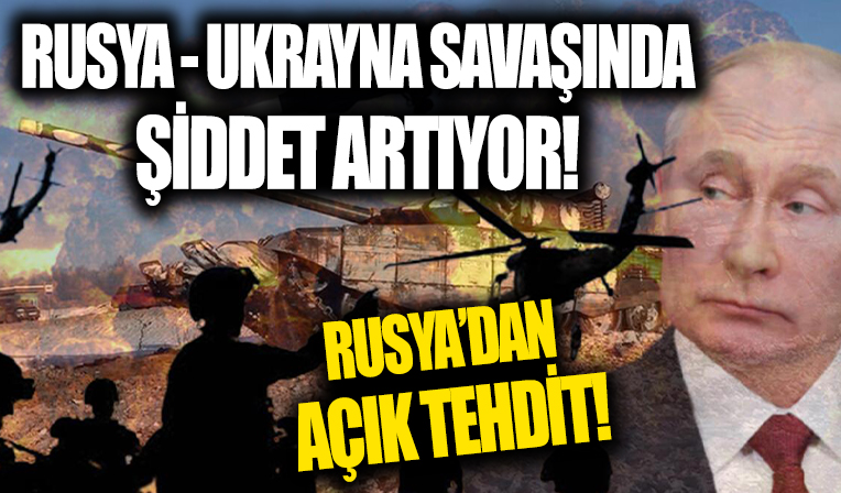 Rusya Ukrayna savaşında şiddet artıyor! Rusya’dan açık tehdit!