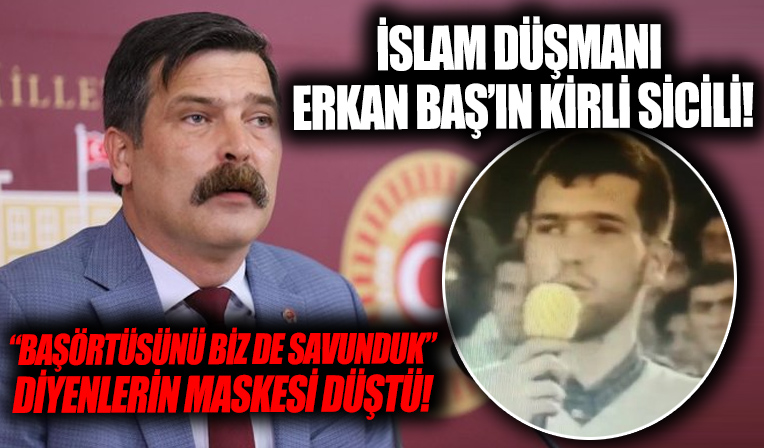 TİP'in başörtüsü düşmanı başkanı Erkan Baş'ın kirli sicili!