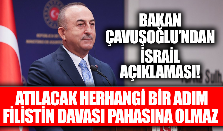 Bakan Çavuşoğlu'ndan İsrail açıklaması: Atılacak herhangi bir adım Filistin davası pahasına olmaz