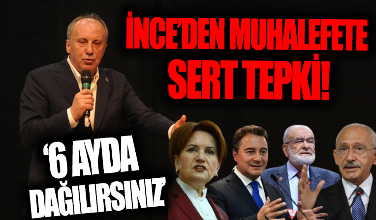 Muharrem İnce'den muhalefete tepki! '6 ayda dağılırsınız'