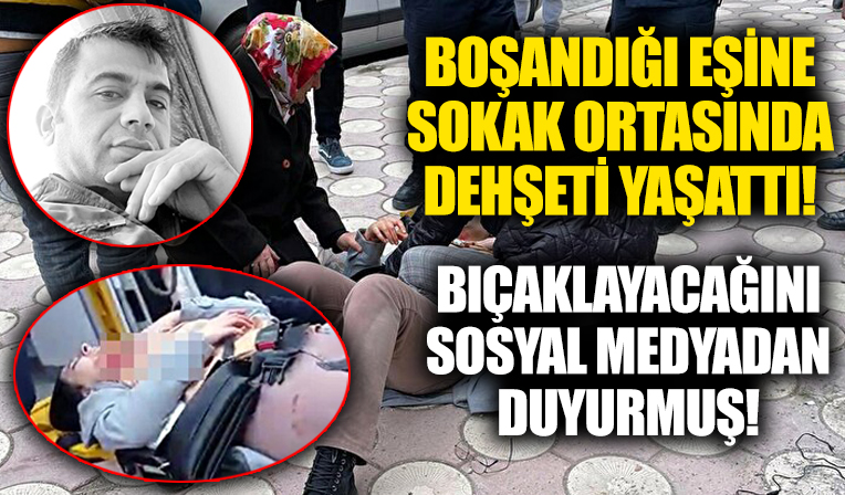 Boşandığı eşine sokakta dehşet saçtı! Bıçaklayacağını sosyal medyadan duyurmuş...