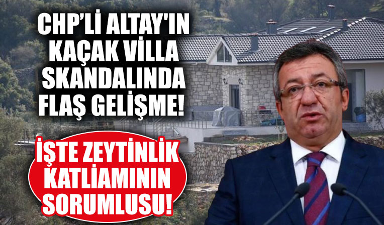 CHP'li Engin Altay'ın kaçak villa skandalıyla ilgili flaş! İşte katliamın sorumlusu
