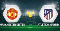  MANCHESTER UNİTED - ATLETİCO MADRİD  MAÇI - Manchester United - Atletico Madrid Maçı Ne Zaman? Manchester United - Atletico Madrid Maçı Hangi Kanalda?