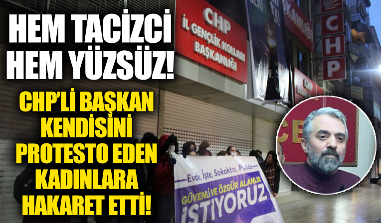 Kadınları taciz etmekle suçlanan CHP'li başkan, kendisini protesto eden kadınlara hakaret etti!