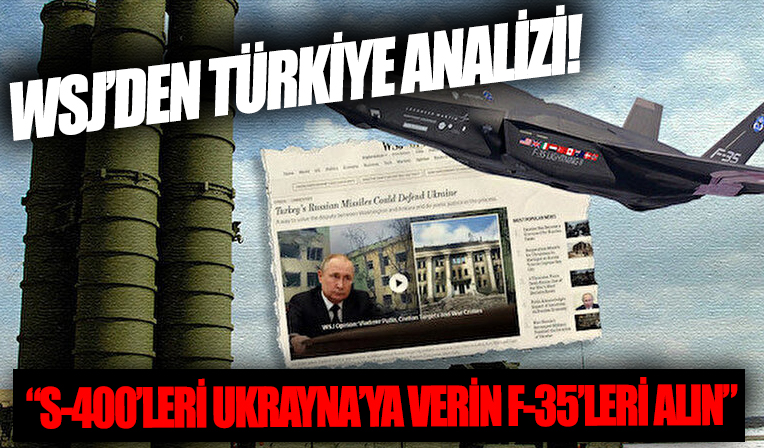WSJ'dan Türkiye analizi: S-400'leri Ukrayna'ya verin F-35'leri alın
