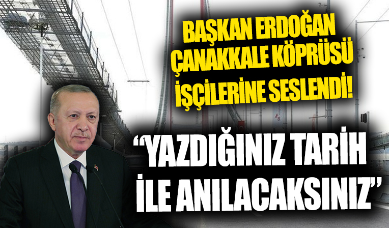 Başkan Erdoğan 1915 Çanakkale Köprüsü işçilerine seslendi: Yazdığınız tarih ile anılacaksınız