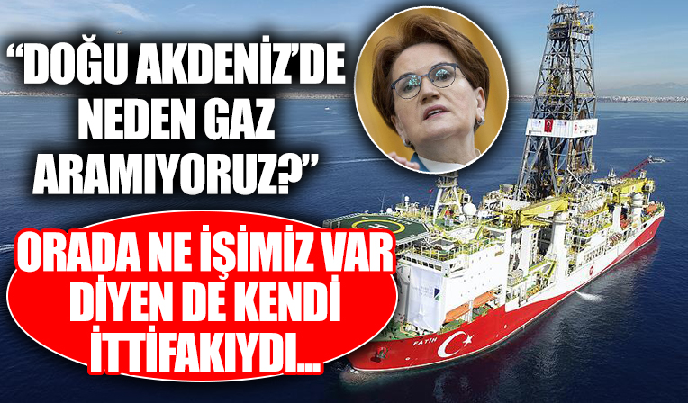 Meral Akşener: Akdeniz’de, herkes gaz arıyor bir tek biz arayamıyoruz