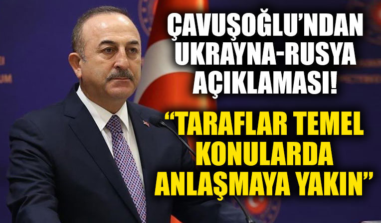 Dışişleri Bakanı Çavuşoğlu'ndan Rusya-Ukrayna açıklaması: Taraflar anlaşmaya yakın