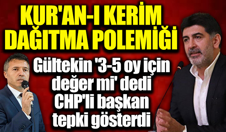 Levent Gültekin ile CHP İlçe Başkanı arasında 'Kur'an-ı Kerim dağıtma' polemiği: 3-5 oy için değer mi