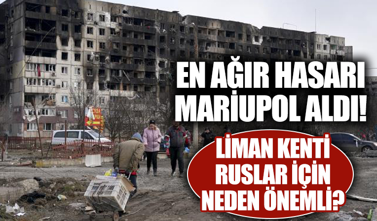 Savaşta en ağır hasar alan kent Mairupol oldu: Liman kenti Rusya için neden çok önemli?