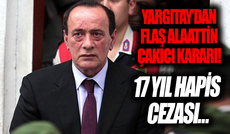 Alaattin Çakıcı’nın temyiz başvurusunda son dakika gelişmesi! Yargıtay 17 yıl hapis cezasının bozulmasını istedi