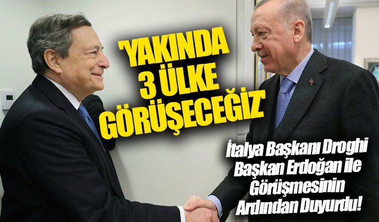 İtalya Başbakanı Draghi, Başkan Erdoğan ile görüşmesinin ardından duyurdu: Yakında 3 ülke görüşeceğiz