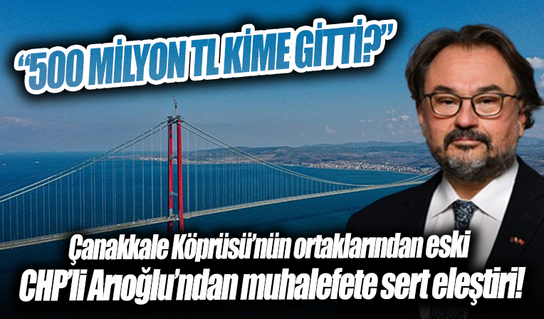 1915 Çanakkale Köprüsü ortaklarından Başar Arıoğlu CHP'ye sordu: 500 milyon kime gitti?