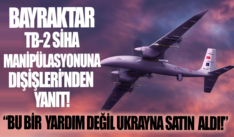 Bayraktar TB-2 SİHA manipülasyonuna Dışişleri'nden çok net yanıt: Bu bir yardım değil, sadece Ukrayna'ya satılmadı