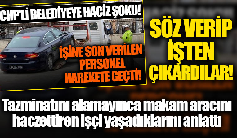 CHP'li belediyeden tazminatını alamayınca makam aracını haczettiren işçi: Söz vermelerine rağmen işten çıkardılar
