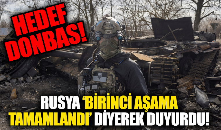 Rusya “Birinci aşama tamamlandı' diyerek duyurdu! Yeni hedef Donbas...