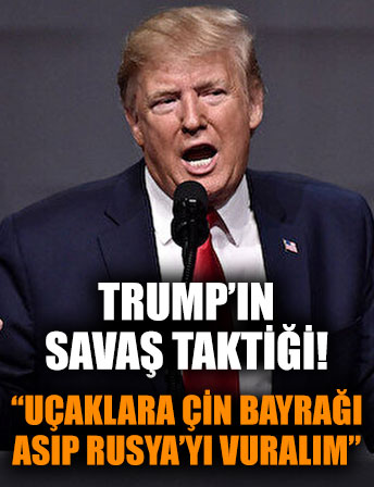 Trump’tan savaş taktiği: Savaş uçaklarına Çin bayrağı asıp Rusya'yı bombalayalım!