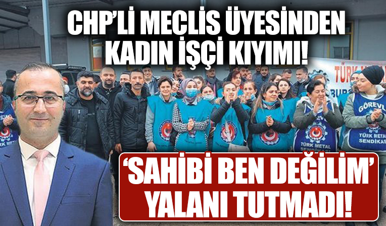 CHP'li meclis üyesi sendikalı olduğu gerekçesiyle fabrikasında çalışan kadınların işine son verdi!