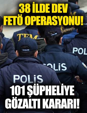 38 ilde eş zamanlı FETÖ operasyonunda 101 şüpheliye gözaltı kararı!