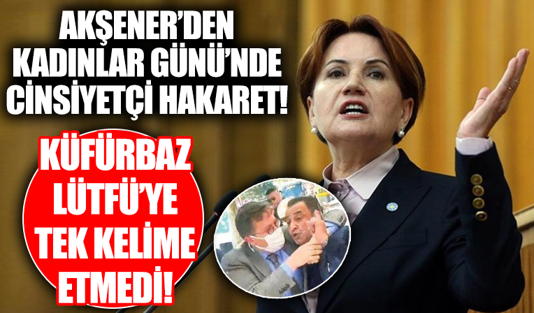 Meral Akşener 8 Mart Kadınlar Günü'nü kutlarken erkeklere hakaret etti! Küfürbaz Lütfü Türkkan'a tek kelime etmedi!