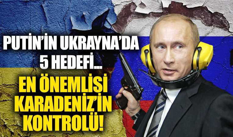Rusya'nın Ukrayna'da öncelikle hedeflediği 5 başlık!