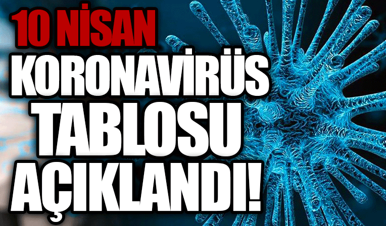 10 Nisan koronavirüs tablosu açıklandı