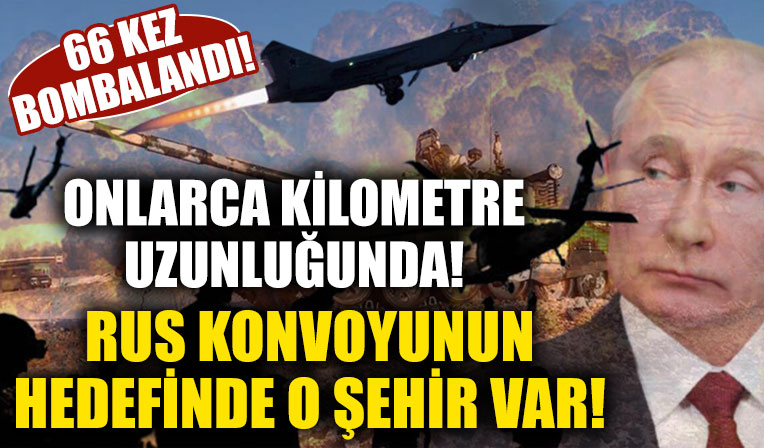 13 kilometre uzunluğunda! Rus konvoyunun hedefinde bu defa o şehir var; tam 66 kez bombalandı!