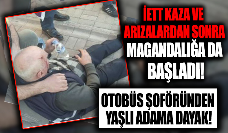İETT şoförü 75 yaşındaki yolcuyu darbetti