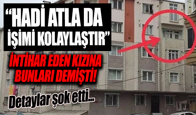 İntihara kalkışan kızına 'Hadi atla işimi kolaylaştır' demişti! O baba hakkında Aile Bakanlığı devrede