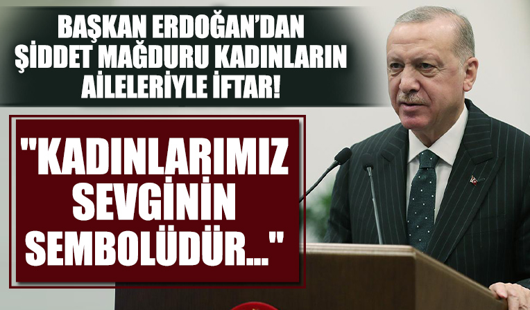 Şiddet mağduru kadınların yakınlarıyla iftar: Başkan Erdoğan'dan önemli açıklamalar