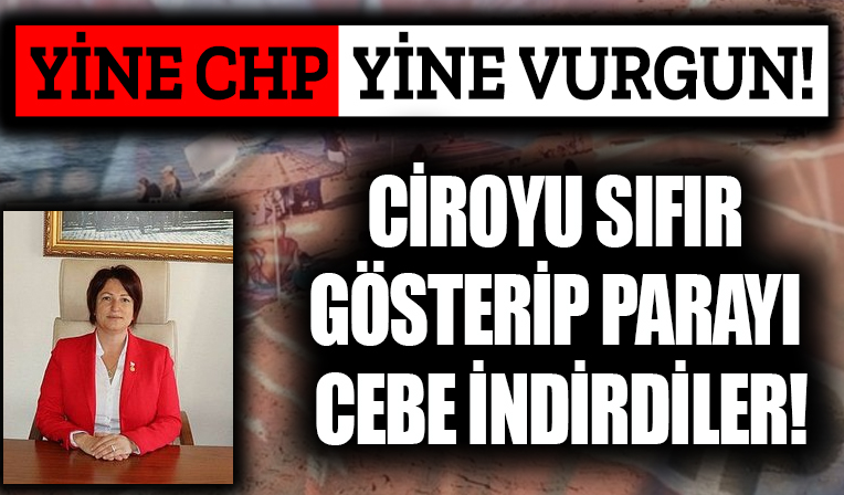 Yine CHP yine vurgun! Ciroyu ‘sıfır’ gösterip milyonları cebe indirmişler