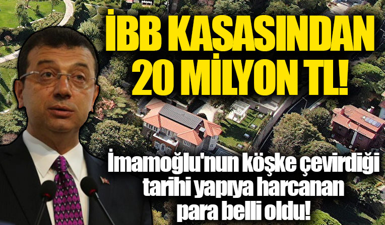 Ekrem İmamoğlu'nun köşke çevirdiği tarihi yapıya belediye kasasından 20 milyon TL