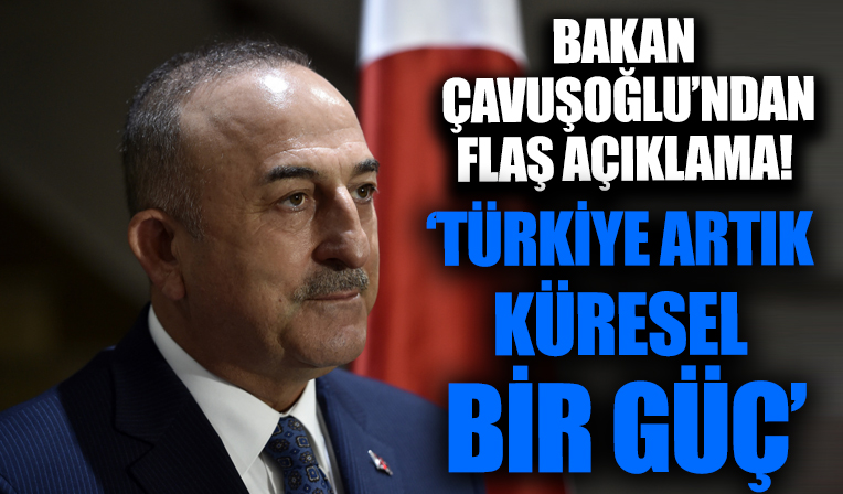 Bakan Çavuşoğlu: Türkiye artık küresel bir güç
