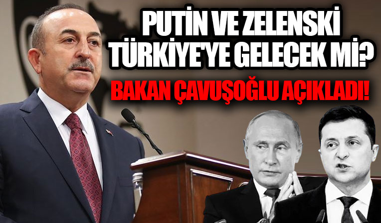 Dışişleri Bakanı Çavuşoğlu: Putin ve Zelenski şartlar oluşursa bir araya gelecek