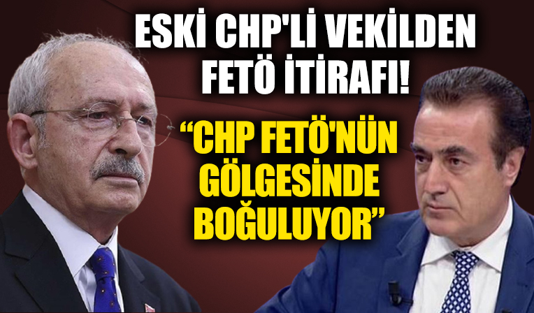 Eski CHP'li vekilden FETÖ itirafı: CHP şu an FETÖ'nün gölgesinde boğuluyor