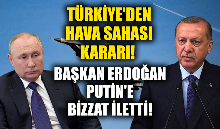 Türkiye'den hava sahası kararı! Başkan Erdoğan Putin'e bizzat iletti!