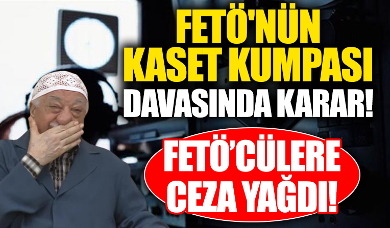 FETÖ'nün kaset kumpası davasında karar! FETÖ'cülere ceza yağdı!