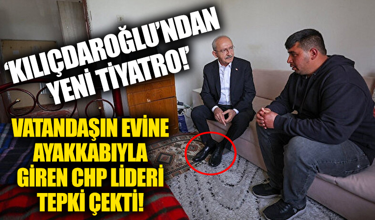 Kılıçdaroğlu'ndan yeni tiyatro! Vatandaşın evine ayakkabıyla girmesi tepki çekti!