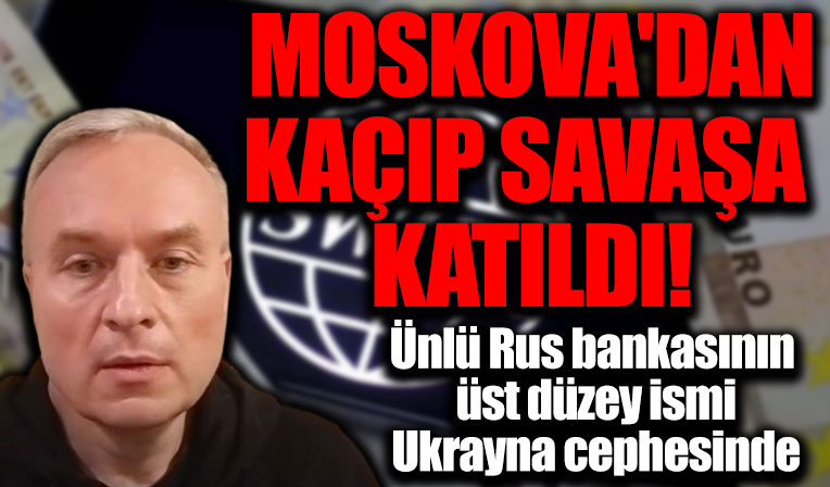 Ünlü Rus bankasının üst düzey ismi Moskova'dan kaçtı: Ukrayna cephesinde savaşa katıldı