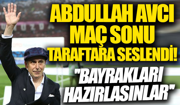 Abdullah Avcı: Şampiyon oluyoruz, bayrakları hazırlasınlar