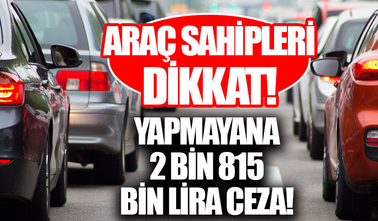 Milyonlarca araç sahibini ilgilendiriyor! Yapmayana 2 bin 815 bin lira ceza!